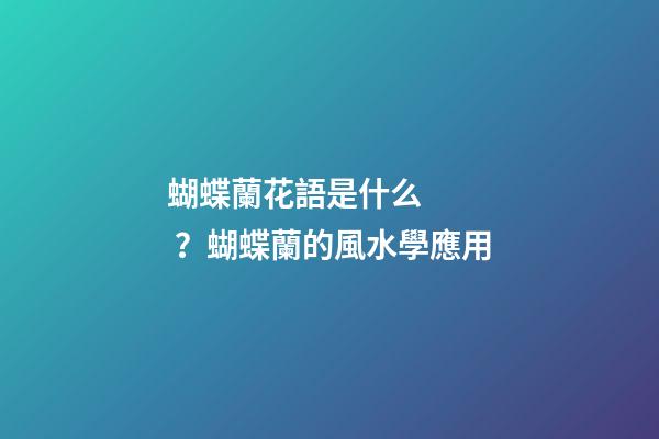 蝴蝶蘭花語是什么？蝴蝶蘭的風水學應用